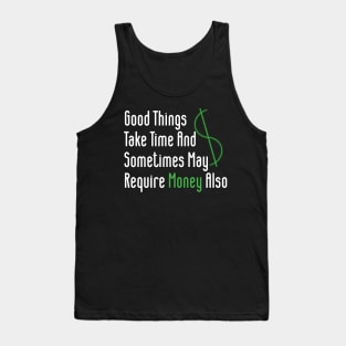 Good Things Take Time And Sometimes May Require Money Also Tank Top